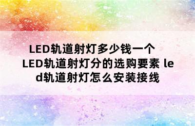 LED轨道射灯多少钱一个    LED轨道射灯分的选购要素 led轨道射灯怎么安装接线